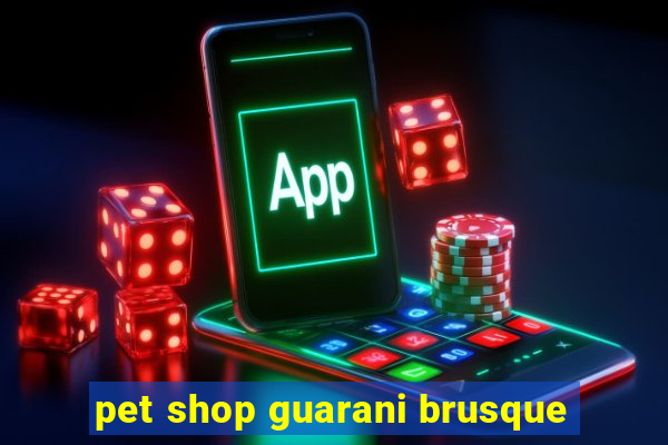 pet shop guarani brusque